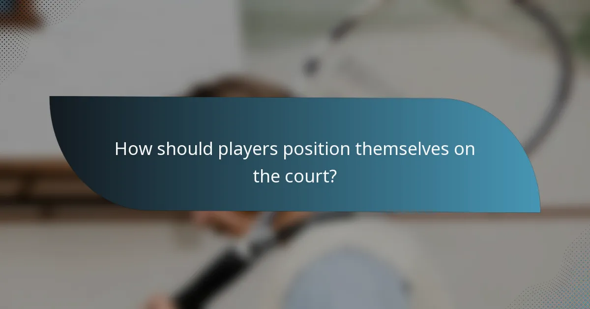How should players position themselves on the court?