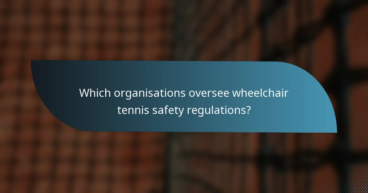 Which organisations oversee wheelchair tennis safety regulations?