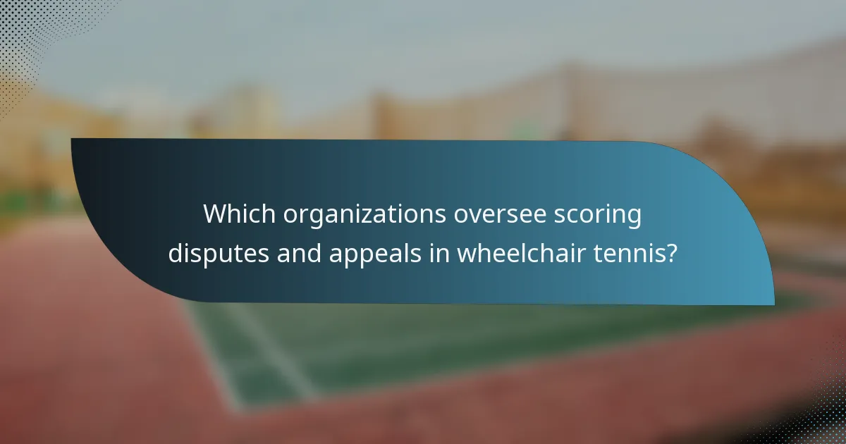 Which organizations oversee scoring disputes and appeals in wheelchair tennis?